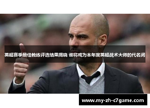 英超赛季最佳教练评选结果揭晓 谁将成为本年度英超战术大师的代名词