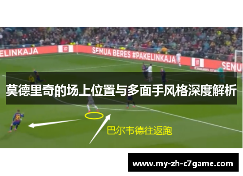 莫德里奇的场上位置与多面手风格深度解析 莫德里奇的场上位置与多面手风格深度解析
