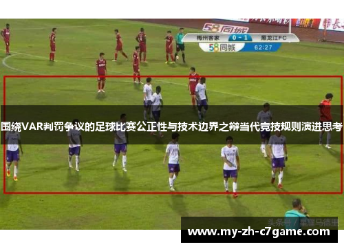 围绕VAR判罚争议的足球比赛公正性与技术边界之辩当代竞技规则演进思考 围绕VAR判罚争议的足球比赛公正性与技术边界之辩当代竞技规则演进思考