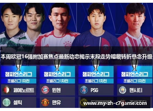 本周欧冠16强附加赛焦点最新动态揭示末段走势暗藏转折悬念升级 本周欧冠16强附加赛焦点最新动态揭示末段走势暗藏转折悬念升级