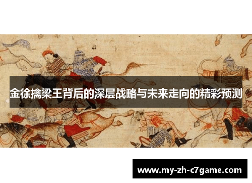 金徐擒梁王背后的深层战略与未来走向的精彩预测 金徐擒梁王背后的深层战略与未来走向的精彩预测
