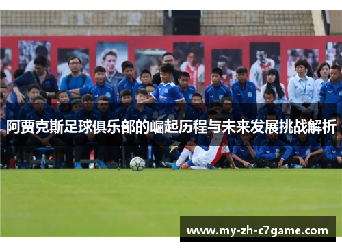阿贾克斯足球俱乐部的崛起历程与未来发展挑战解析