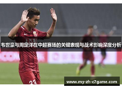 韦世豪与周定洋在中超赛场的关键表现与战术影响深度分析 韦世豪与周定洋在中超赛场的关键表现与战术影响深度分析