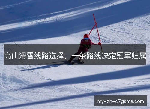 高山滑雪线路选择，一条路线决定冠军归属